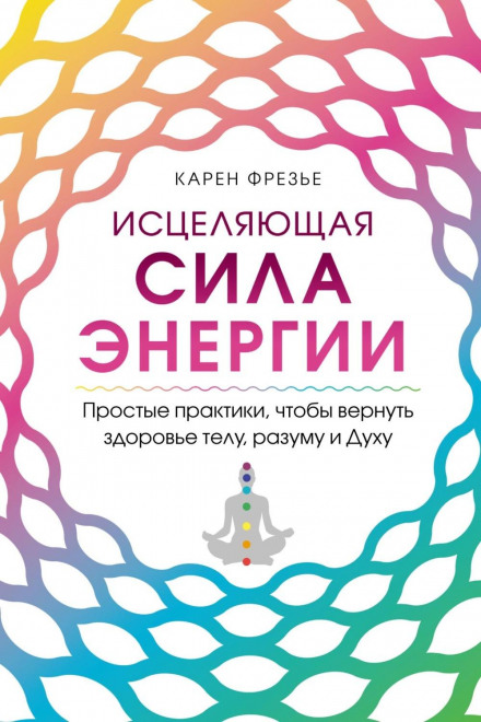 The Healing Power of Energy. Simple Practices to Restore Health to Body, Mind and Spirit