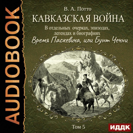 The Caucasian War in Individual Essays, Episodes, Legends and Biographies. Volume 5. The Time of Paskevich, or the Revolt of Chechnya