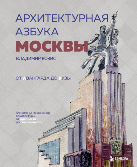 The Architectural ABC of Moscow: From the Avant-Garde to the Yauza. Phenomena of Moscow Architecture from Antiquity to the Present