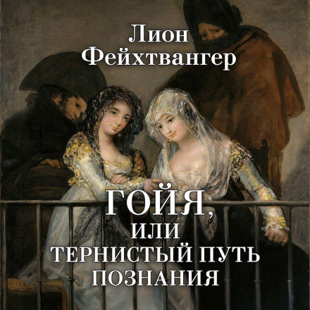 Гойя, или Тернистый путь познания